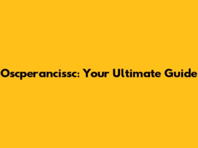 Oscperancissc: Your Ultimate Guide