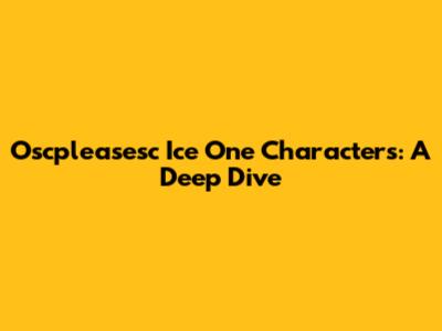 Oscpleasesc Ice One Characters: A Deep Dive