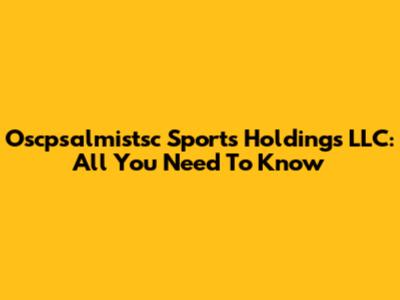 Oscpsalmistsc Sports Holdings LLC: All You Need To Know