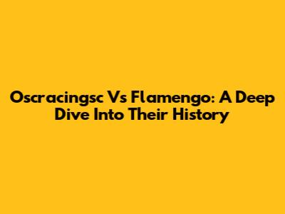Oscracingsc Vs Flamengo: A Deep Dive Into Their History