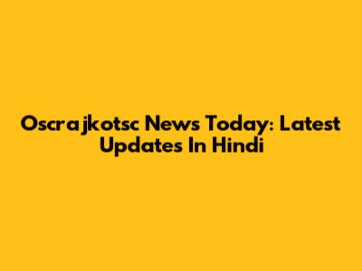 Oscrajkotsc News Today: Latest Updates In Hindi