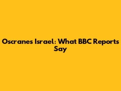 Oscranes Israel: What BBC Reports Say