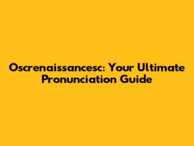 Oscrenaissancesc: Your Ultimate Pronunciation Guide