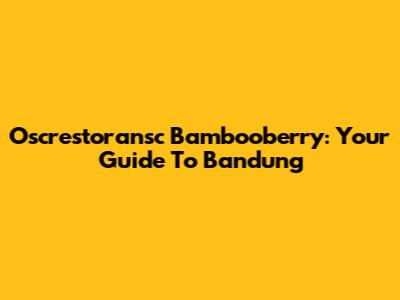 Oscrestoransc Bambooberry: Your Guide To Bandung