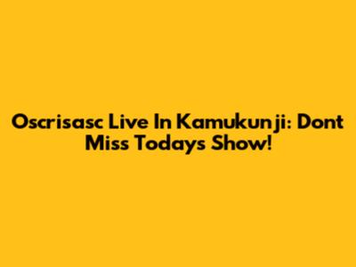 Oscrisasc Live In Kamukunji: Don't Miss Today's Show!