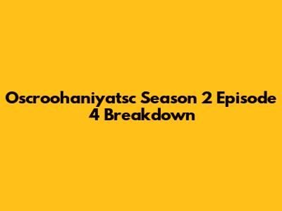 Oscroohaniyatsc Season 2 Episode 4 Breakdown