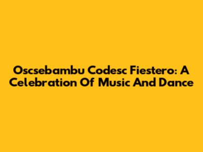 Oscsebambu Codesc Fiestero: A Celebration Of Music And Dance
