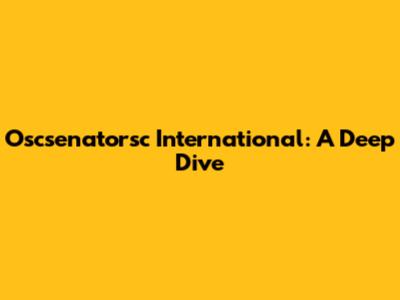 Oscsenatorsc International: A Deep Dive