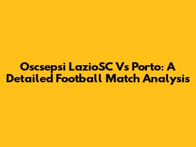 Oscsepsi LazioSC Vs Porto: A Detailed Football Match Analysis