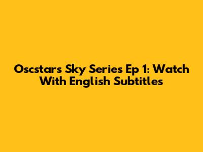 Oscstars Sky Series Ep 1: Watch With English Subtitles