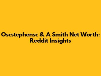 Oscstephensc & A Smith Net Worth: Reddit Insights