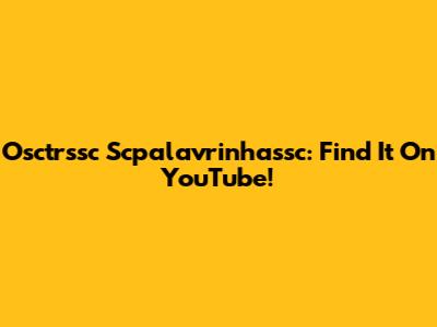 Osctrssc Scpalavrinhassc: Find It On YouTube!