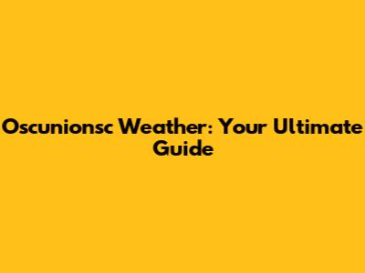 Oscunionsc Weather: Your Ultimate Guide