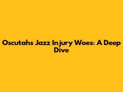 Oscutah's Jazz Injury Woes: A Deep Dive