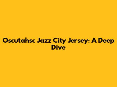 Oscutahsc Jazz City Jersey: A Deep Dive