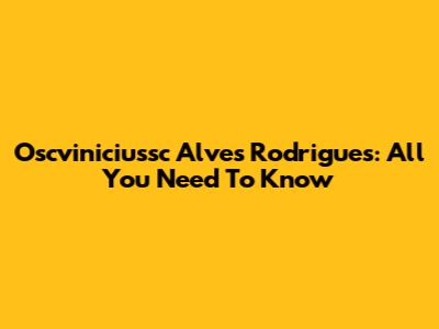 Oscviniciussc Alves Rodrigues: All You Need To Know