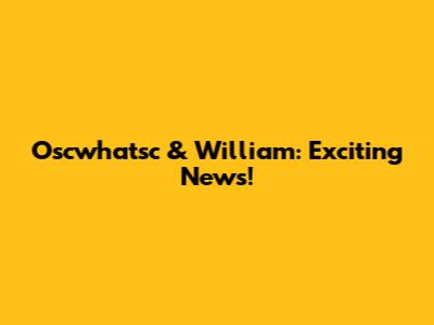 Oscwhatsc & William: Exciting News!
