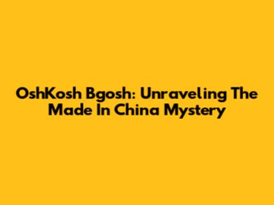 OshKosh B'gosh: Unraveling The 'Made In China' Mystery