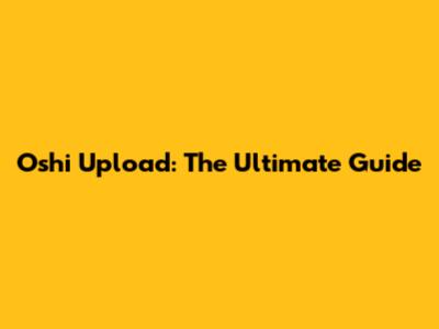 Oshi Upload: The Ultimate Guide