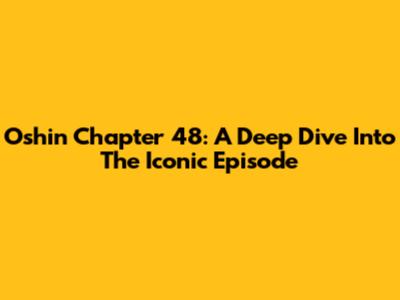 Oshin Chapter 48: A Deep Dive Into The Iconic Episode