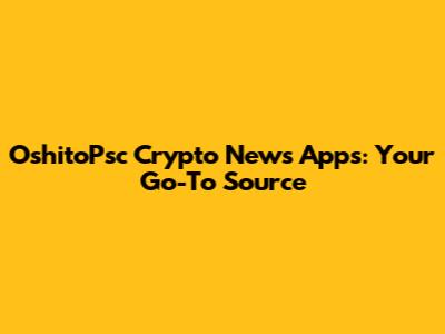 OshitoPsc Crypto News Apps: Your Go-To Source