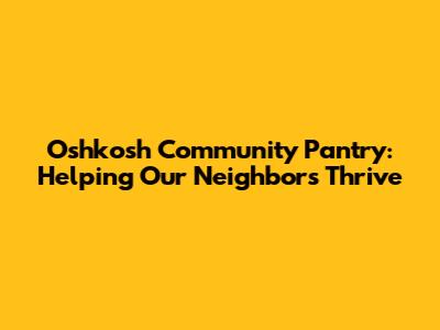 Oshkosh Community Pantry: Helping Our Neighbors Thrive