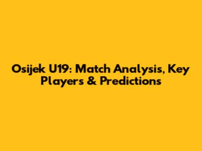Osijek U19: Match Analysis, Key Players & Predictions