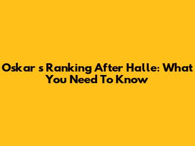 Oskar 's Ranking After Halle: What You Need To Know