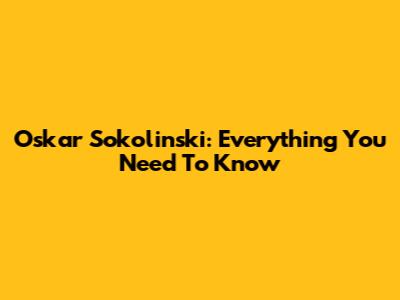Oskar Sokolinski: Everything You Need To Know