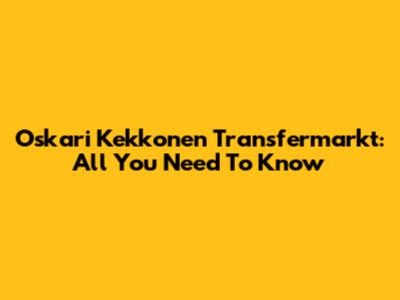 Oskari Kekkonen Transfermarkt: All You Need To Know