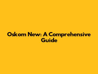 Oskom New: A Comprehensive Guide