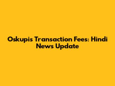 Oskupis Transaction Fees: Hindi News Update