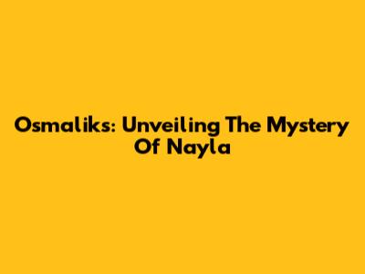 Osmaliks: Unveiling The Mystery Of Nayla
