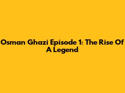 Osman Ghazi Episode 1: The Rise Of A Legend