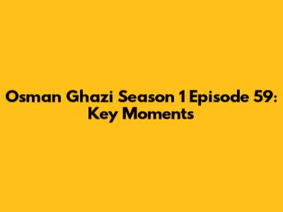 Osman Ghazi Season 1 Episode 59: Key Moments