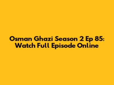 Osman Ghazi Season 2 Ep 85: Watch Full Episode Online