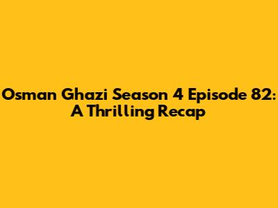 Osman Ghazi Season 4 Episode 82: A Thrilling Recap