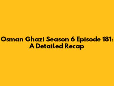 Osman Ghazi Season 6 Episode 181: A Detailed Recap