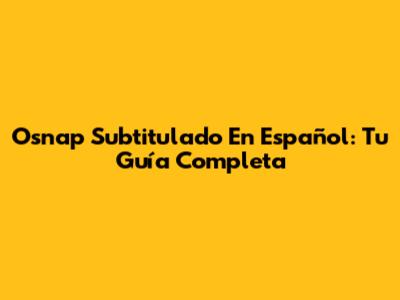 Osnap Subtitulado En Español: Tu Guía Completa