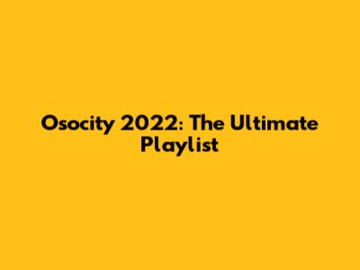 Osocity 2022: The Ultimate Playlist