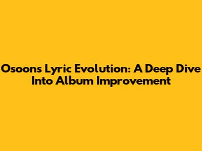 Osoon's Lyric Evolution: A Deep Dive Into Album Improvement
