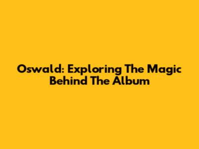 Oswald: Exploring The Magic Behind The Album