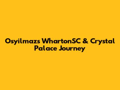 Osyilmaz's WhartonSC & Crystal Palace Journey