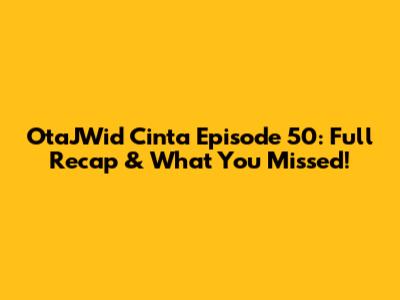 OtaJWid Cinta Episode 50: Full Recap & What You Missed!
