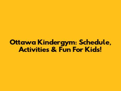Ottawa Kindergym: Schedule, Activities & Fun For Kids!