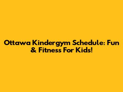 Ottawa Kindergym Schedule: Fun & Fitness For Kids!