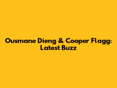 Ousmane Dieng & Cooper Flagg: Latest Buzz