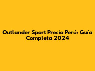 Outlander Sport Precio Perú: Guía Completa 2024
