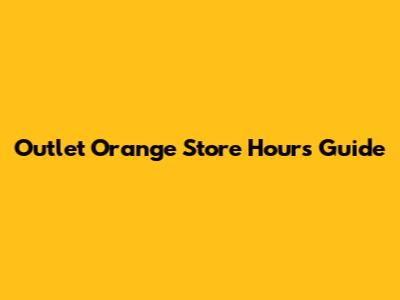 Outlet Orange Store Hours Guide
