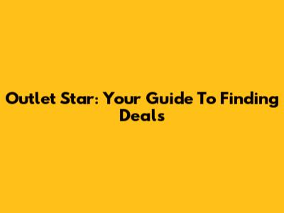 Outlet Star: Your Guide To Finding Deals